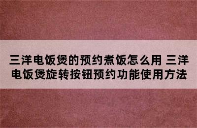 三洋电饭煲的预约煮饭怎么用 三洋电饭煲旋转按钮预约功能使用方法